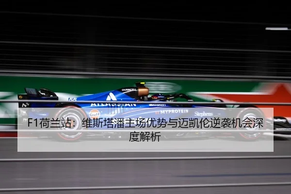 F1荷兰站：维斯塔潘主场优势与迈凯伦逆袭机会深度解析