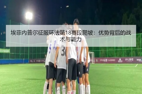 埃菲内普尔征服环法第18赛段爬坡：优势背后的战术与能力