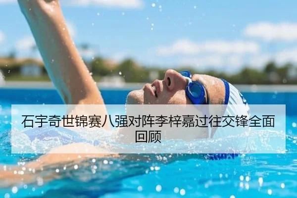 石宇奇世锦赛八强对阵李梓嘉过往交锋全面回顾