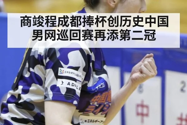 商竣程成都捧杯创历史中国男网巡回赛再添第二冠