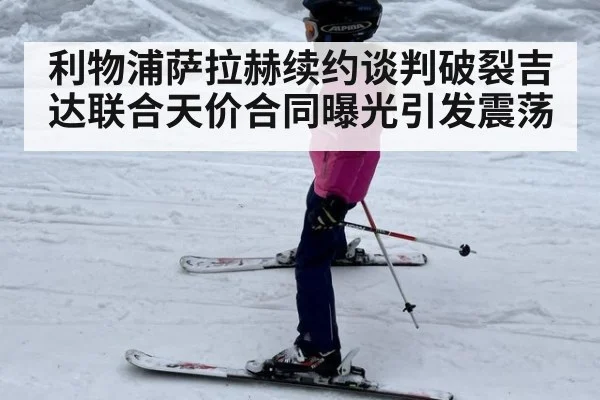 利物浦萨拉赫续约谈判破裂吉达联合天价合同曝光引发震荡